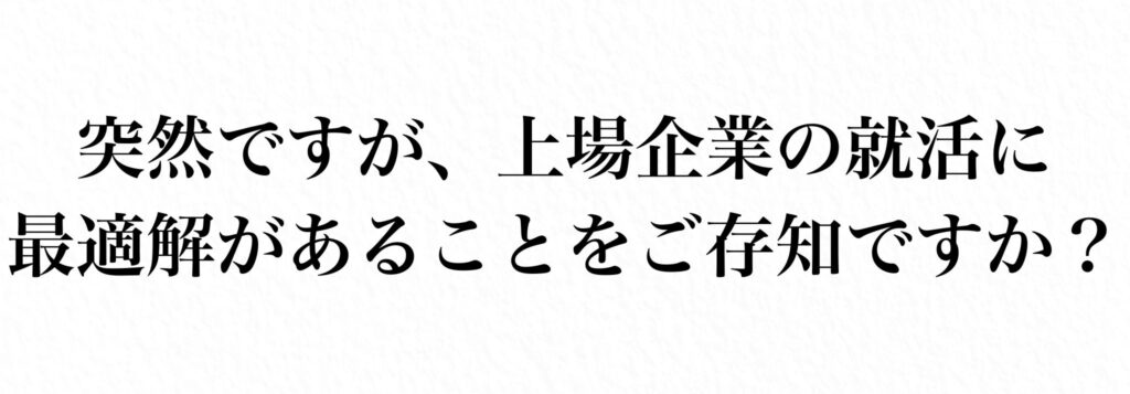 上場企業の就活に最適解があることを知っていますか？